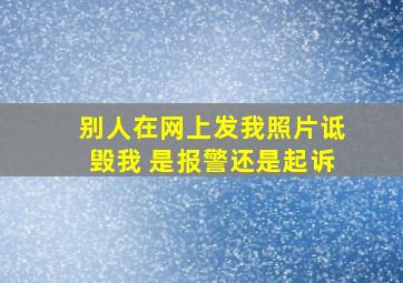 别人在网上发我照片诋毁我 是报警还是起诉